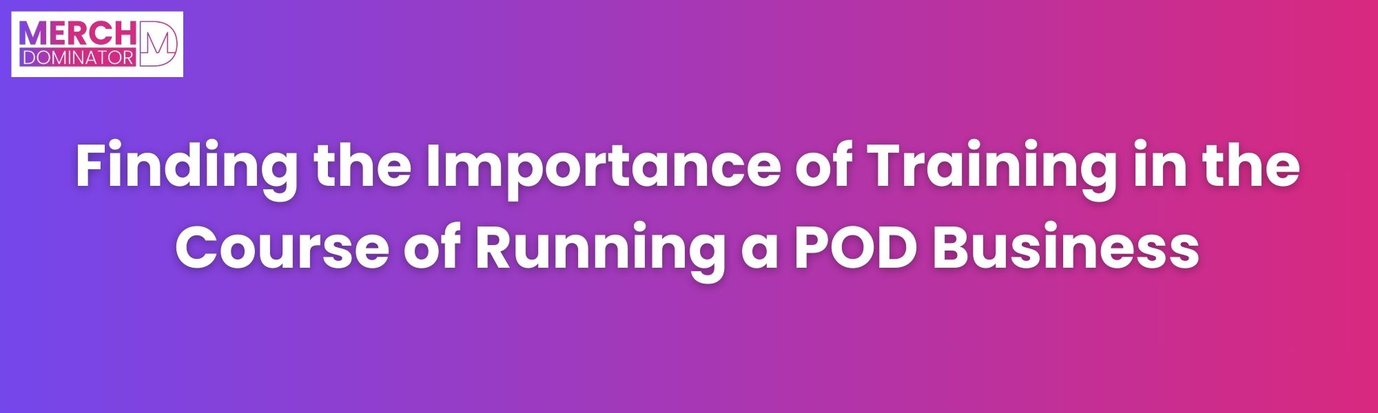 Importance of Training To Run POD Business and Make Money