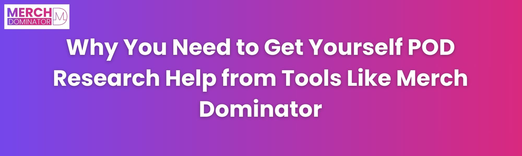 Why Do You Need POD Research Help from Tools Like Merch Dominator